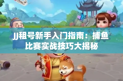 JJ租号新手入门指南：捕鱼比赛实战技巧大揭秘